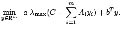 $\displaystyle \min_{y\in \mathbb{R}^m}\;\; a\;\lambda_{\max}(C-\sum_{i=1}^{m} A_i y_i)+b^Ty.$