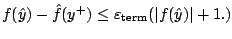 $ f(\hat y)-\hat f(y^+)\le
\varepsilon_{\mathrm{term}}(\vert f(\hat y)\vert+1.)$