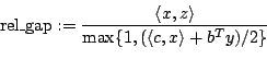 \begin{displaymath}
\mbox{rel\_gap} := \frac{\langle x, z \rangle }{\max\{1,(\langle c, x \rangle + b^T y)/2\}}
\end{displaymath}