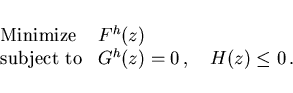 \begin{displaymath}
\begin{array}{ll}
\mbox{Minimize} & F^h(z) \\
\mbox{subject to} & G^h(z) = 0 \,, \quad H(z) \leq 0 \,.
\end{array}\end{displaymath}