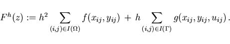 \begin{displaymath}
F^h(z):= h^2 \sum_{(i,j)\in I(\Omega)} f(x_{ij},y_{ij}) \,+\,
h \sum_{(i,j) \in I(\Gamma)} g(x_{ij},y_{ij},u_{ij}) \,.
\end{displaymath}