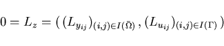 \begin{displaymath}
\,0 = L_z = (\,(L_{y_{ij}})_{(i,j)\in I(\bar{\Omega}) }\,,
(L_{u_{ij}})_{(i,j)\in I(\Gamma)}\,)
\end{displaymath}