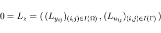 \begin{displaymath}
\,0 = L_z = (\,(L_{y_{ij}})_{(i,j)\in I(\Omega)}\,,
(L_{u_{ij}})_{(i,j)\in I(\Gamma)}\,)
\end{displaymath}
