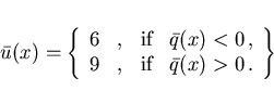 \begin{eqnarray*}
\bar{u}(x) = \left \{
\begin{array}{llllll}
6 & , & \mbox{if} ...
...
9 & , & \mbox{if} &
\bar{q}(x) > 0 \,.
\end{array}\right \}
\end{eqnarray*}