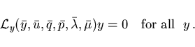 \begin{displaymath}
{\cal L}_y(\bar{y},\bar{u},\bar{q},\bar{p},\bar{\lambda},\bar{\mu}) y = 0
\quad \mbox{for all } \; y \, .
\end{displaymath}