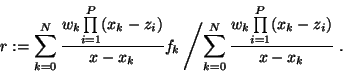 \begin{displaymath}
r := {\sum_{k=0}^N {w_k {\prod\limits_{i=1}^P}(x_k- z_i) \ov...
...N {w_k {\prod\limits_{i=1}^P}(x_k- z_i)
\over x-x_k}}\right.
.
\end{displaymath}