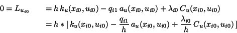 \begin{eqnarray*}
0= L_{u_{i0}}
&&
= h\,k_u(x_{i0},u_{i0}) - q_{i1}\,a_u(x_{i0}...
...x_{i0},u_{i0}) +
\frac{\lambda_{i0}}{h}\,C_u(x_{i0},u_{i0})\,]
\end{eqnarray*}