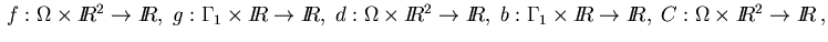 $\,f: \Omega \times I\!\! R^2 \rightarrow I\!\! R, \;
g: \Gamma_1 \times I\!\! ...
...!\! R\rightarrow I\!\! R, \;
C: \Omega \times I\!\! R^2 \rightarrow I\!\! R\,,
$