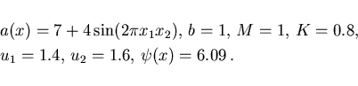 \begin{displaymath}
\begin{array}{l}
a(x) = 7 + 4 \sin(2\pi x_1 x_2),\,b = 1,\,M...
...=0.8,
\\ [1mm]
u_1=1.4,\,u_2=1.6, \,\psi(x)=6.09\,.
\end{array}\end{displaymath}