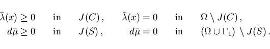 \begin{displaymath}
\hspace*{-7mm}
\begin{array}{rllrll}
\bar{\lambda}(x) \geq 0...
...} & \quad
(\Omega\cup\Gamma_1)\,\setminus J(S) \,.
\end{array}\end{displaymath}