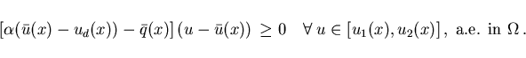 \begin{displaymath}
\hspace*{-8mm}
[\alpha (\bar{u}(x)-u_d(x)) - \bar{q}(x)] \, ...
... \; u \in [u_1(x),u_2(x)]\,, \; \mbox{a.e. in }
\Omega \, . \;
\end{displaymath}