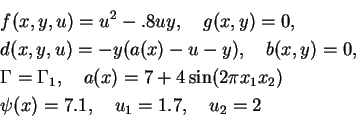 \begin{eqnarray*}
&&f(x,y,u)=u^2-.8uy,\quad g(x,y)=0,\\
&&d(x,y,u)=-y(a(x)-u-y)...
...=7+4\sin(2\pi x_1x_2)\\
&&\psi(x)=7.1,\quad u_1=1.7,\quad u_2=2
\end{eqnarray*}