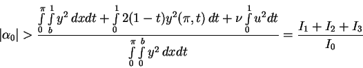 \begin{displaymath}
\vert\alpha_0\vert > \displaystyle \frac{\int\limits_0^\pi
\...
...limits_0^b y^2 \, dxdt}
=\displaystyle \frac{I_1+I_2+I_3}{I_0}
\end{displaymath}