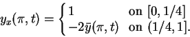 \begin{displaymath}
y_x(\pi,t)= \left\{
\begin{array}{ll}
1& \, \mbox{ on }[0,1/...
...
-2 \bar{y}(\pi,t)& \, \mbox{ on }(1/4,1].
\end{array} \right.
\end{displaymath}