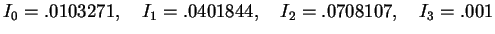 $I_0 = .0103271,\quad I_1 = .0401844,\quad I_2 = .0708107,\quad I_3 = .001$