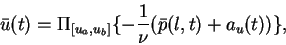 \begin{displaymath}
\bar{u}(t) = \Pi_{[u_a,u_b]}\{ -\frac{1}{\nu}(\bar{p}(l,t) + a_u(t))\},
\end{displaymath}