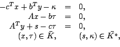 \begin{displaymath}\begin{array}{rcl} -c^Tx+b^Ty-\kappa &=& 0,\\  Ax-b\tau &=& 0...
...  (x,\tau)\in \bar{K},& & (s,\kappa) \in \bar{K^*}, \end{array}\end{displaymath}