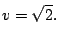 $\displaystyle v=\sqrt{2}.$