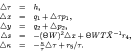 \begin{displaymath}
\begin{array}{rcl}
\triangle\tau&=&h,\cr \triangle x&=& q_1+...
...kappa&=&-\frac{\kappa}{\tau}\triangle\tau+r_5/\tau.
\end{array}\end{displaymath}