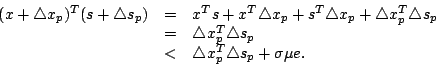 \begin{displaymath}
\begin{array}{rcl}
(x+\triangle x_p)^T(s+\triangle s_p)&=&x^...
...p\\
& <&\triangle x_p^T\triangle s_p+\sigma\mu e.
\end{array}\end{displaymath}