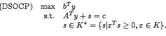 \begin{displaymath}\begin{array}{rcl} \mbox{(DSOCP)}&\mbox{max} &b^Ty\\  &\mbox{...
...+s=c\\  & & s \in K^*=\{s\vert x^Ts\geq 0,x\in K\}. \end{array}\end{displaymath}