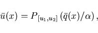 \begin{displaymath}
\bar{u}(x) = P_{\,[u_1,u_2]}\,(\bar{q}(x)/\alpha) \,,
\end{displaymath}