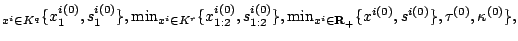 $\displaystyle _{x^i\in
K^q}\{x^{i(0)}_1,s^{i(0)}_1\},\mbox{min}_{x^i\in
K^r}\{x...
...},
\mbox{min}_{x^i\in{\bf R}_+}\{x^{i(0)},s^{i(0)}\},\tau^{(0)},\kappa^{(0)}\},$