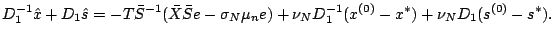 $\displaystyle D_1^{-1}\hat{x}+D_1\hat{s}=-T\bar{S}^{-1}(\bar{X}\bar{S}e-\sigma_N\mu_ne)
+\nu_ND_1^{-1}(x^{(0)}-x^\ast)+\nu_ND_1(s^{(0)}-s^\ast).$