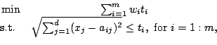 \begin{displaymath}\begin{array}{rcl} \mbox{min} &\sum_{i=1}^m w_it_i \cr \mbox{...
..._{j=1}^d(x_j-a_{ij})^2}\leq t_i,\mbox{ for } i=1:m, \end{array}\end{displaymath}